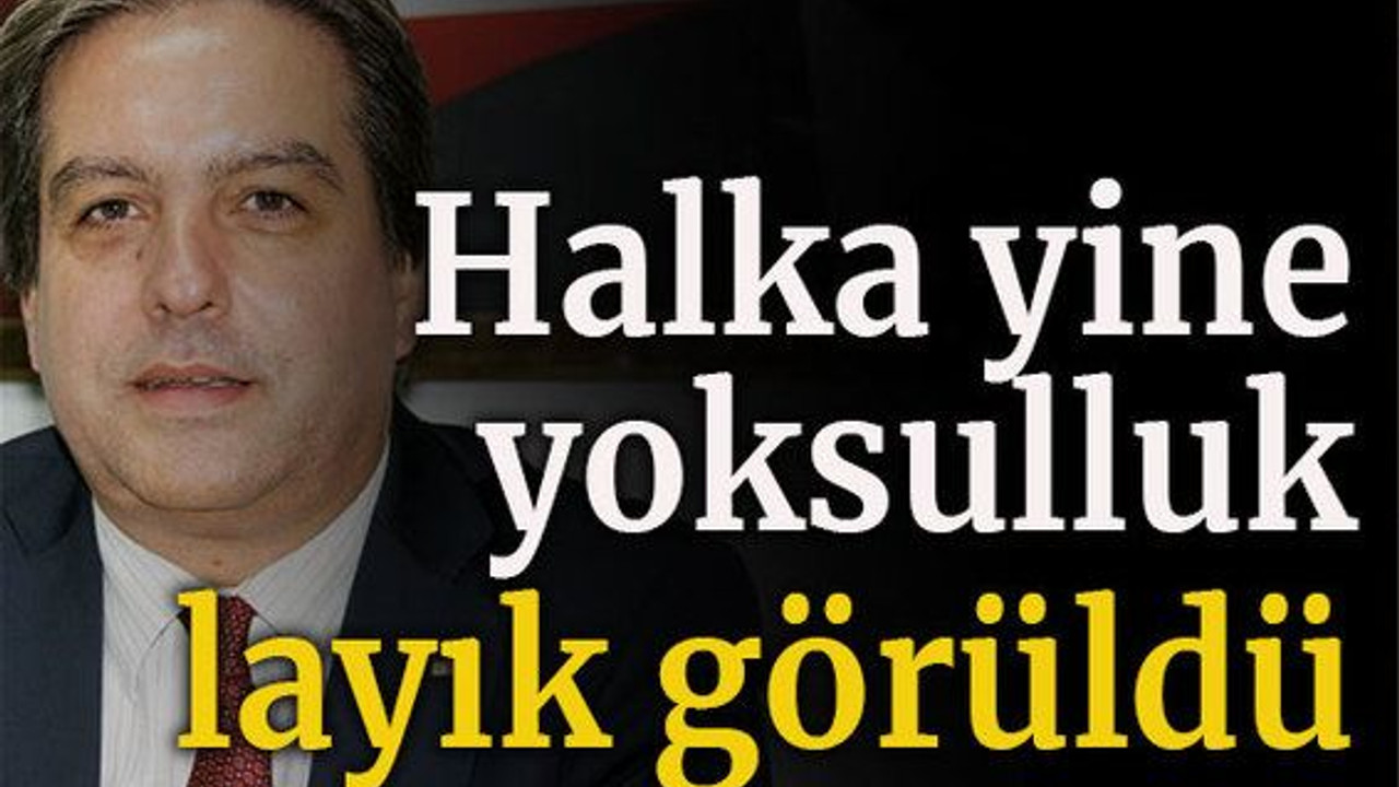 Halka yine yoksulluk layık görüldü